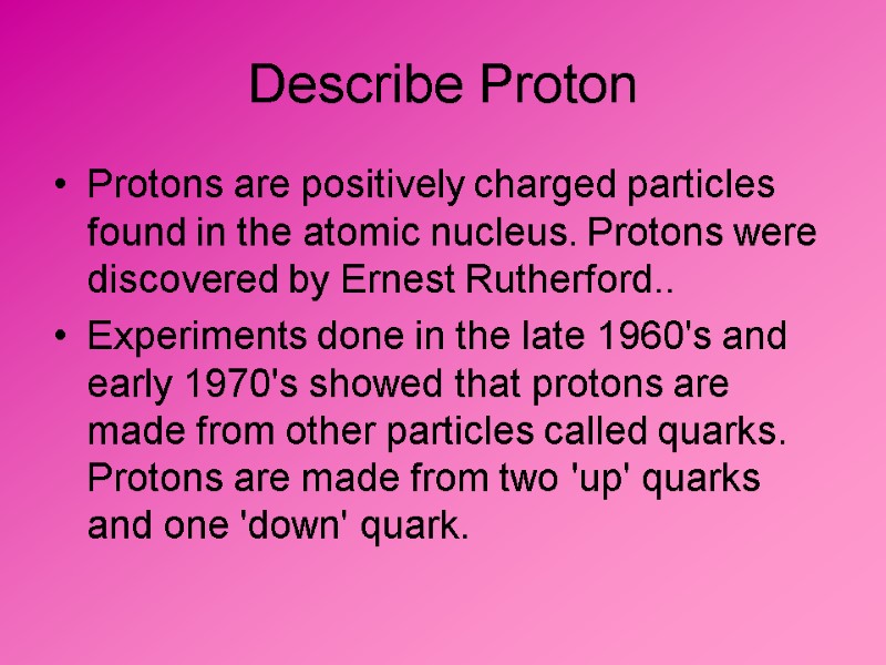 Describe Proton Protons are positively charged particles found in the atomic nucleus. Protons were